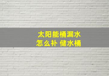 太阳能桶漏水怎么补 储水桶